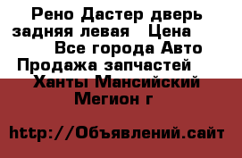 Рено Дастер дверь задняя левая › Цена ­ 20 000 - Все города Авто » Продажа запчастей   . Ханты-Мансийский,Мегион г.